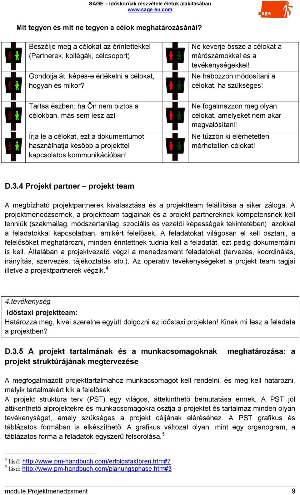 Írja le a célokat, ezt a dokumentumot használhatja később a projekttel kapcsolatos kommunikációban! Ne fogalmazzon meg olyan célokat, amelyeket nem akar megvalósítani!