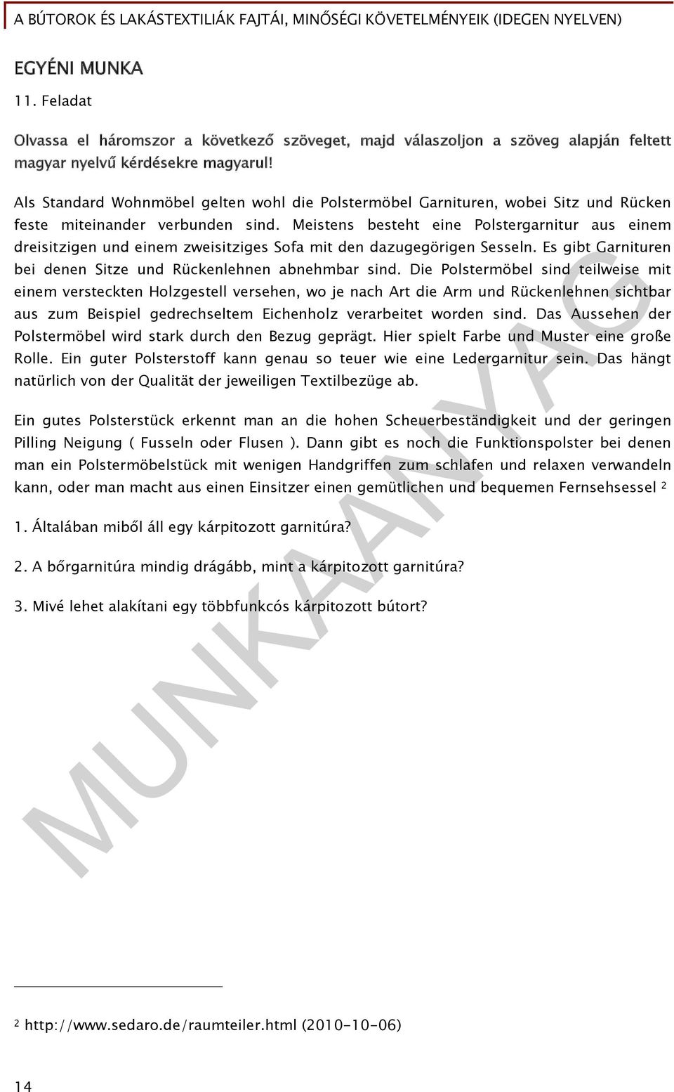 Meistens besteht eine Polstergarnitur aus einem dreisitzigen und einem zweisitziges Sofa mit den dazugegörigen Sesseln. Es gibt Garnituren bei denen Sitze und Rückenlehnen abnehmbar sind.