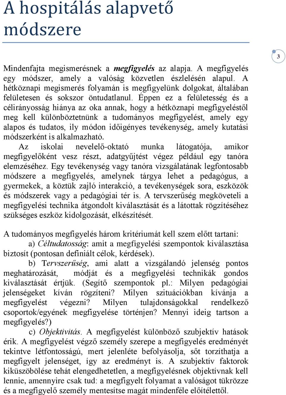 Éppen ez a felületesség és a célirányosság hiánya az oka annak, hogy a hétköznapi megfigyeléstől meg kell különböztetnünk a tudományos megfigyelést, amely egy alapos és tudatos, ily módon időigényes