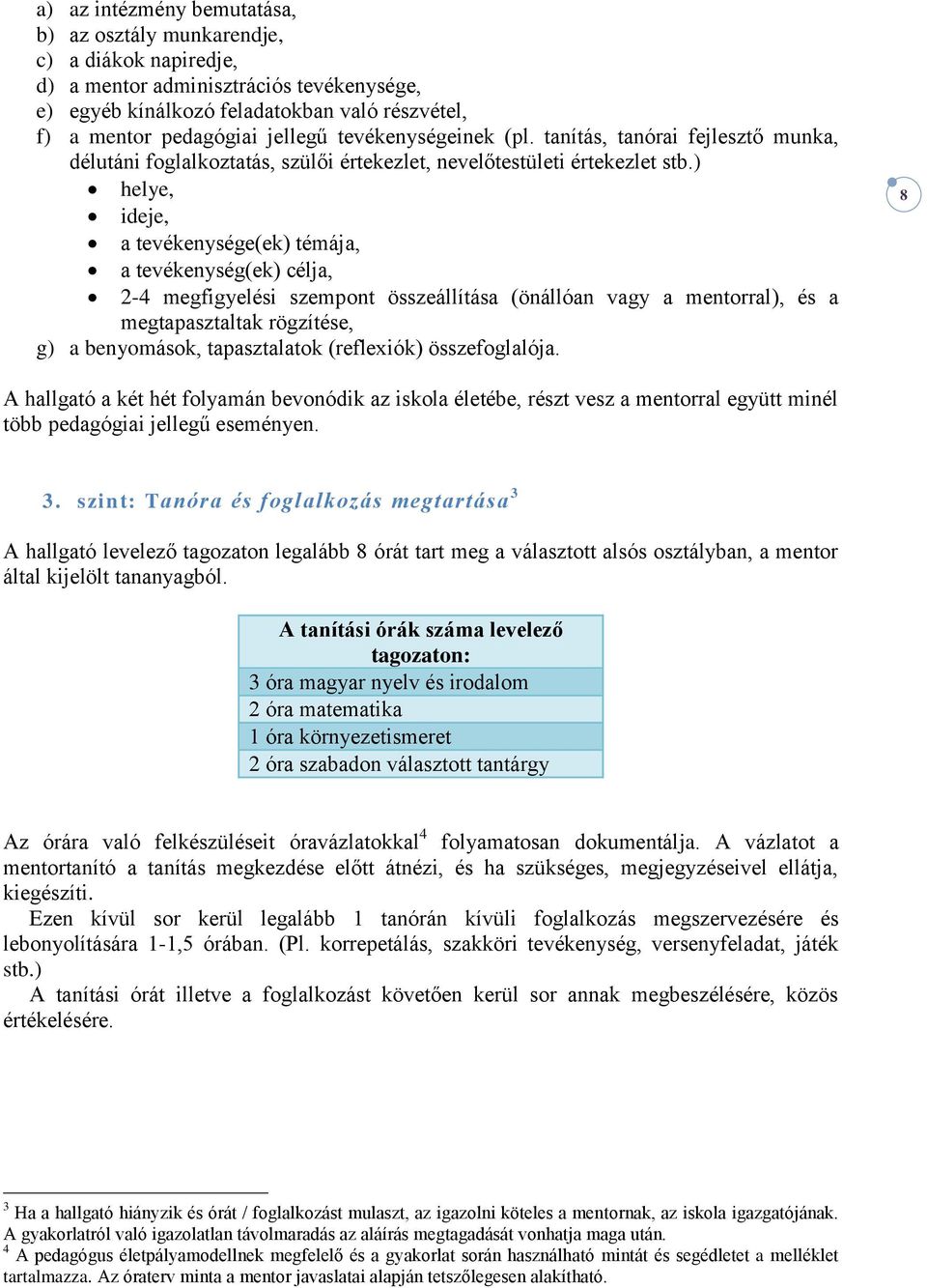 ) helye, ideje, a tevékenysége(ek) témája, a tevékenység(ek) célja, 2-4 megfigyelési szempont összeállítása (önállóan vagy a mentorral), és a megtapasztaltak rögzítése, g) a benyomások, tapasztalatok