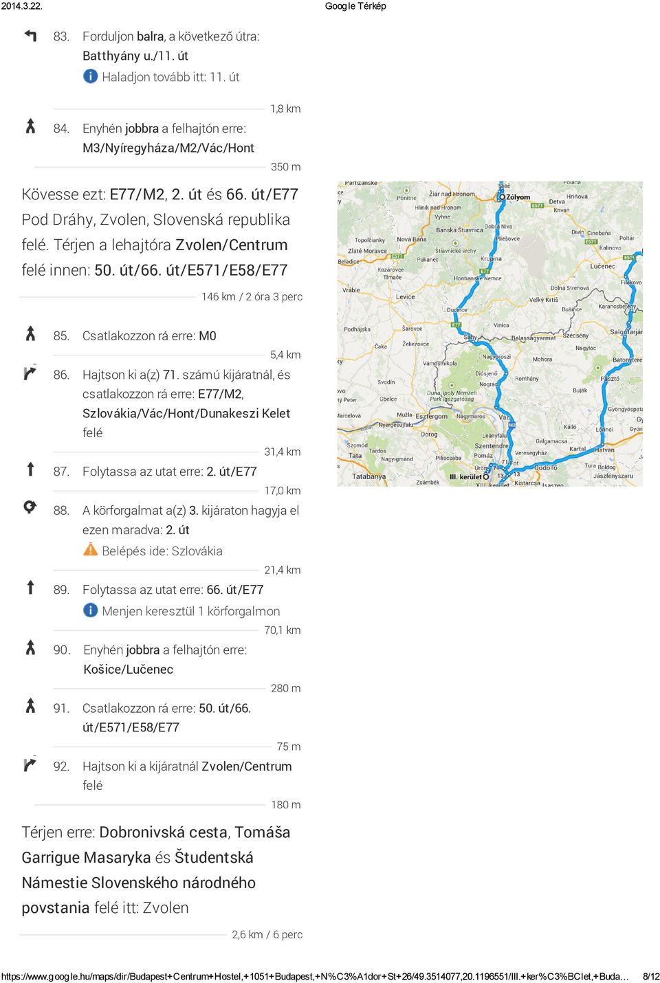 Hajtson ki a(z) 71. számú kijáratnál, és csatlakozzon rá erre: E77/M2, Szlovákia/Vác/Hont/Dunakeszi Kelet felé 31,4 km 87. Folytassa az utat erre: 2. út/e77 17,0 km 88. A körforgalmat a(z) 3.