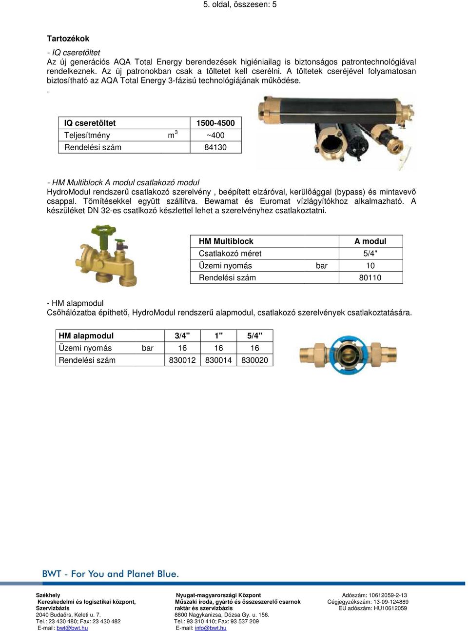 . IQ cseretöltet 1500-4500 Teljesítmény m 3 ~400 Rendelési szám 84130 - HM Multiblock A modul csatlakozó modul HydroModul rendszerű csatlakozó szerelvény, beépített elzáróval, kerülőággal (bypass) és