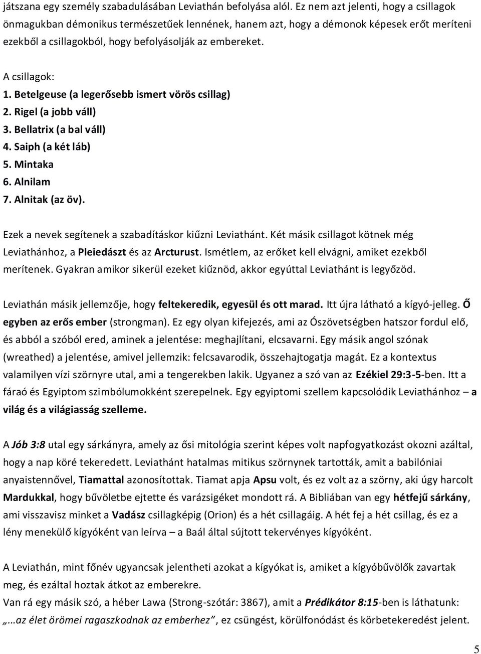 A csillagok: 1. Betelgeuse (a legerősebb ismert vörös csillag) 2. Rigel (a jobb váll) 3. Bellatrix (a bal váll) 4. Saiph (a két láb) 5. Mintaka 6. Alnilam 7. Alnitak (az öv).