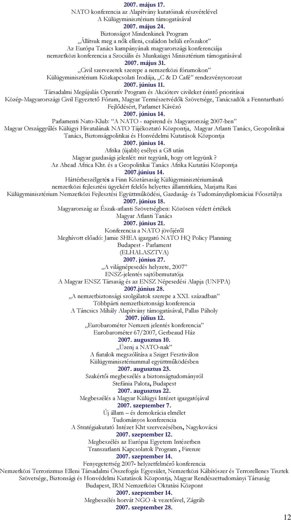 Minisztérium támogatásával 2007. május 31. Civil szervezetek szerepe a nemzetközi fórumokon Külügyminisztérium Közkapcsolati Irodája, C & D Café rendezvénysorozat 2007. június 11.