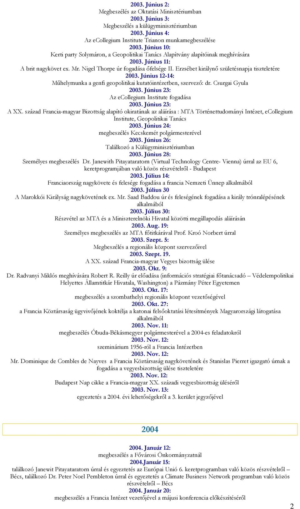 Erzsébet királynı születésnapja tiszteletére 2003. Június 12-14: Mőhelymunka a genfi geopolitikai kutatóintézetben, szervezı: dr. Csurgai Gyula 2003. Június 23: Az ecollegium Institute fogadása 2003.