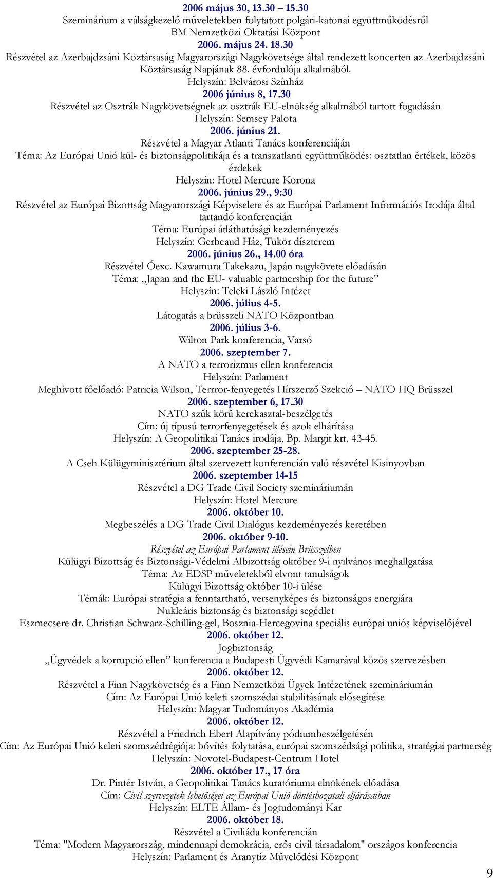 Helyszín: Belvárosi Színház 2006 június 8, 17.30 Részvétel az Osztrák Nagykövetségnek az osztrák EU-elnökség alkalmából tartott fogadásán Helyszín: Semsey Palota 2006. június 21.