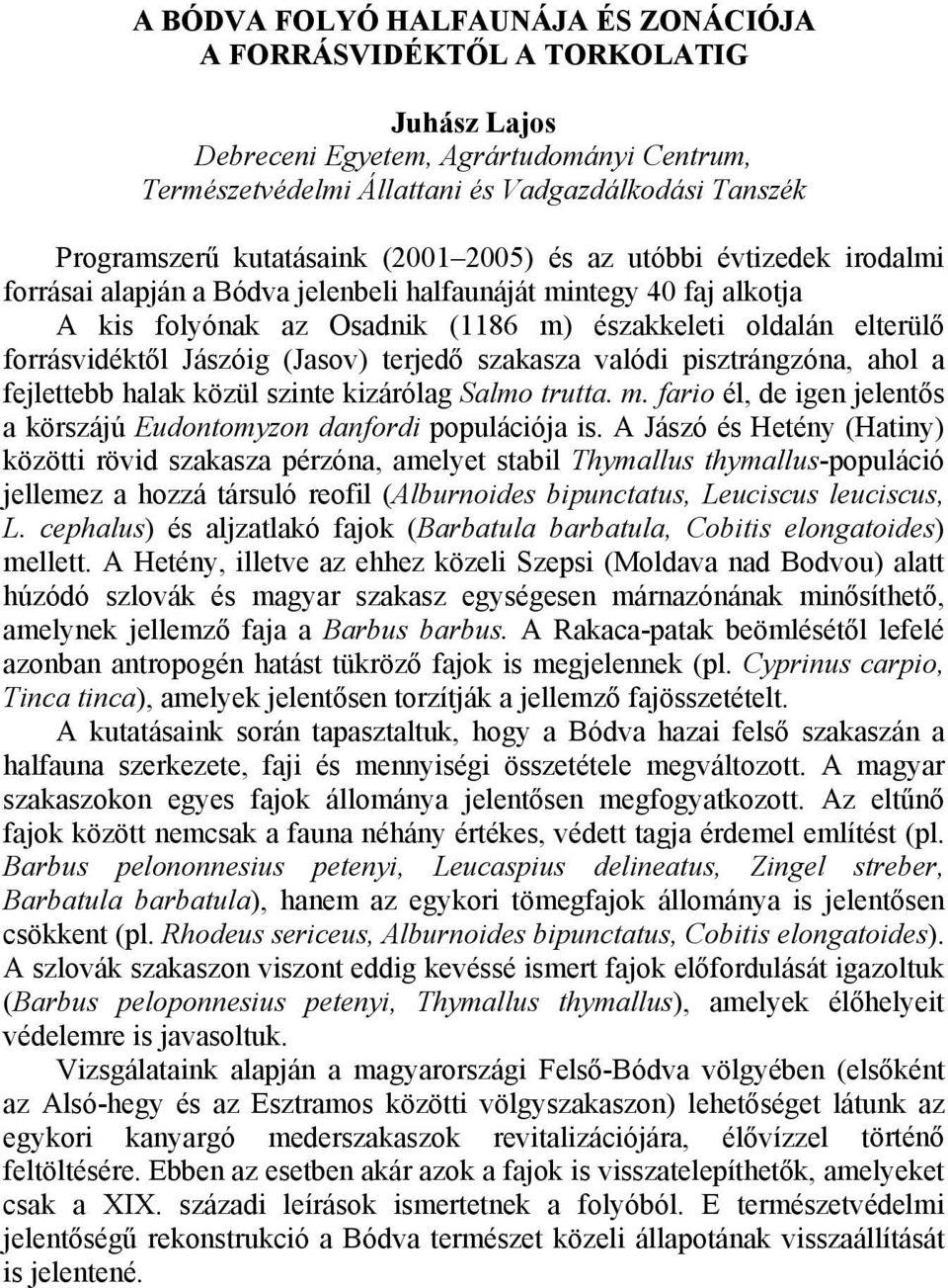 forrásvidéktől Jászóig (Jasov) terjedő szakasza valódi pisztrángzóna, ahol a fejlettebb halak közül szinte kizárólag Salmo trutta. m.