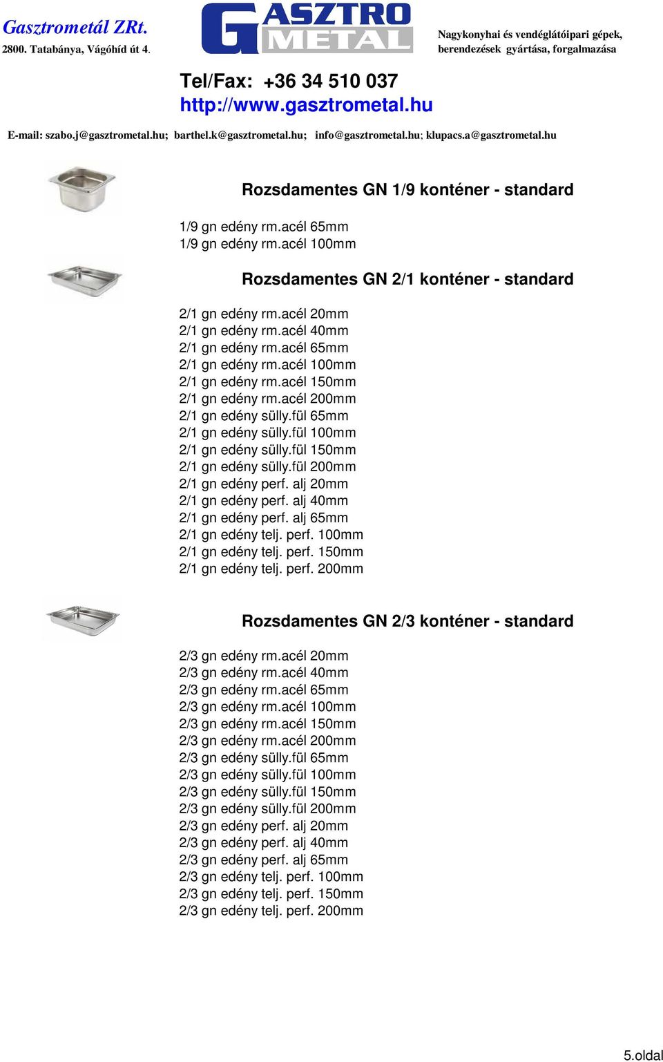 fül 150mm 2/1 gn edény sülly.fül 200mm 2/1 gn edény perf. alj 20mm 2/1 gn edény perf. alj 40mm 2/1 gn edény perf. alj 65mm 2/1 gn edény telj. perf. 100mm 2/1 gn edény telj. perf. 150mm 2/1 gn edény telj.