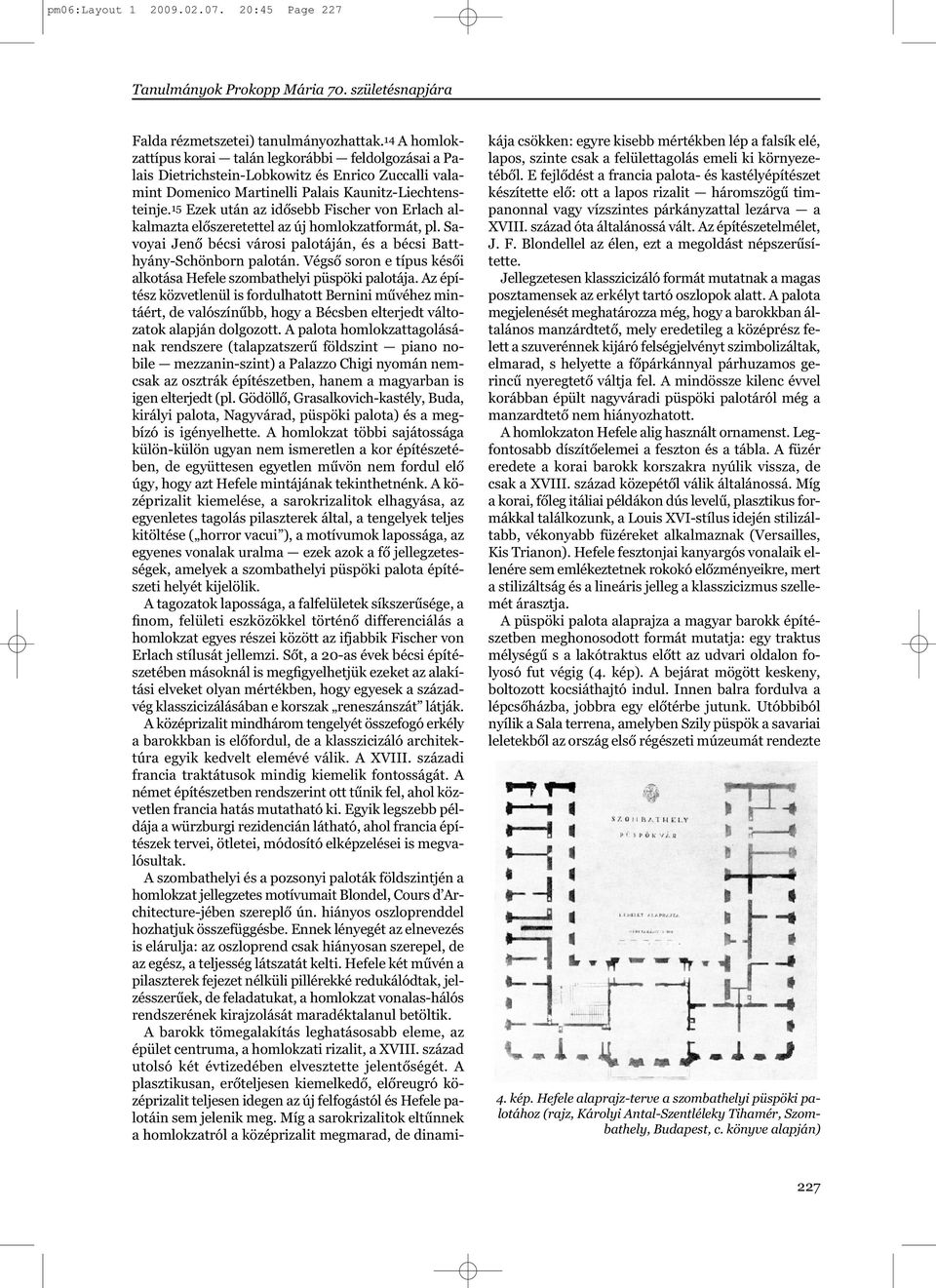 15 Ezek után az idősebb Fischer von Erlach alkalmazta előszeretettel az új homlokzatformát, pl. Savoyai Jenő bécsi városi palotáján, és a bécsi Batthyány-Schönborn palotán.