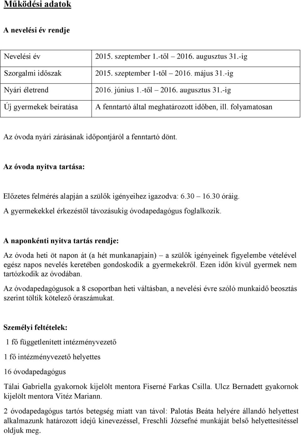 Az óvoda nyitva tartása: Előzetes felmérés alapján a szülők igényeihez igazodva: 6.30 16.30 óráig. A gyermekekkel érkezéstől távozásukig óvodapedagógus foglalkozik.