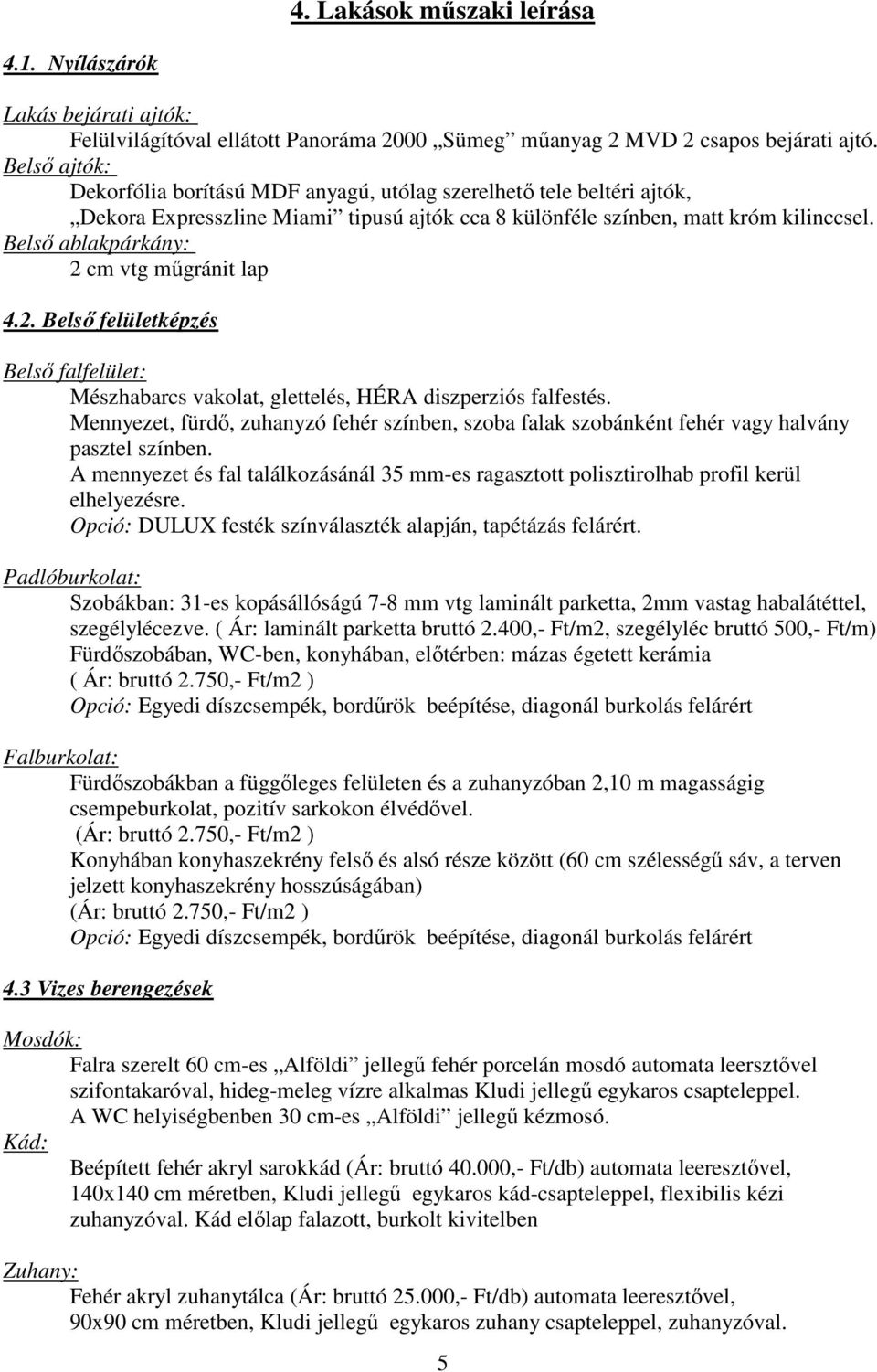 Belsı ablakpárkány: 2 cm vtg mőgránit lap 4.2. Belsı felületképzés Belsı falfelület: Mészhabarcs vakolat, glettelés, HÉRA diszperziós falfestés.