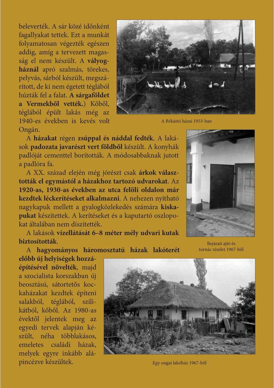 ) Kőből, téglából épült lakás még az 1940-es években is kevés volt Ongán. A házakat régen zsúppal és náddal fedték. A lakások padozata javarészt vert földből készült.