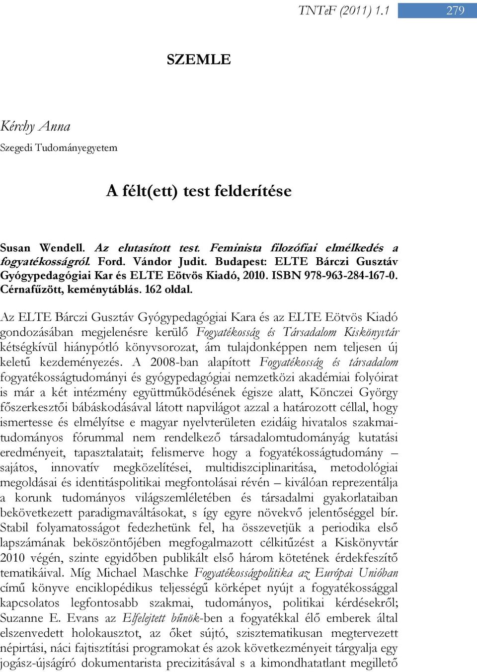 Az ELTE Bárczi Gusztáv Gyógypedagógiai Kara és az ELTE Eötvös Kiadó gondozásában megjelenésre kerülő Fogyatékosság és Társadalom Kiskönyvtár kétségkívül hiánypótló könyvsorozat, ám tulajdonképpen nem