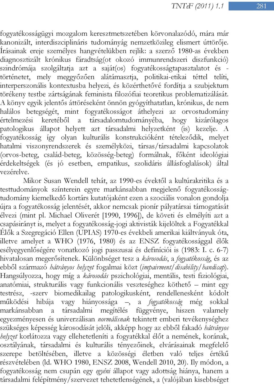 fogyatékosságtapasztalatot és - történetet, mely meggyőzően alátámasztja, politikai-etikai téttel telíti, interperszonális kontextusba helyezi, és közérthetővé fordítja a szubjektum törékeny testbe