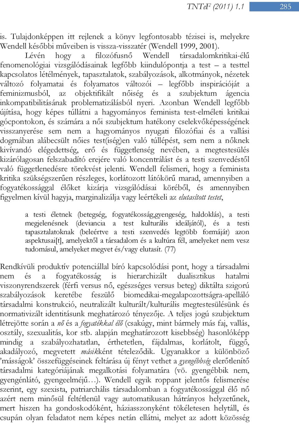 nézetek változó folyamatai és folyamatos változói legfőbb inspirációját a feminizmusból, az objektifikált nőiség és a szubjektum ágencia inkompatibilitásának problematizálásból nyeri.