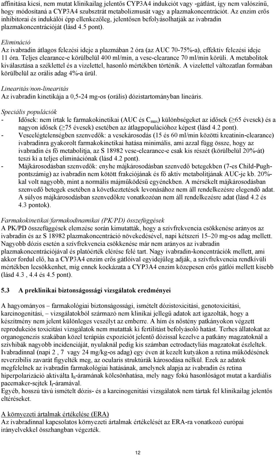 Elimináció Az ivabradin átlagos felezési ideje a plazmában 2 óra (az AUC 70-75%-a), effektív felezési ideje 11 óra. Teljes clearance-e körülbelül 400 ml/min, a vese-clearance 70 ml/min körüli.