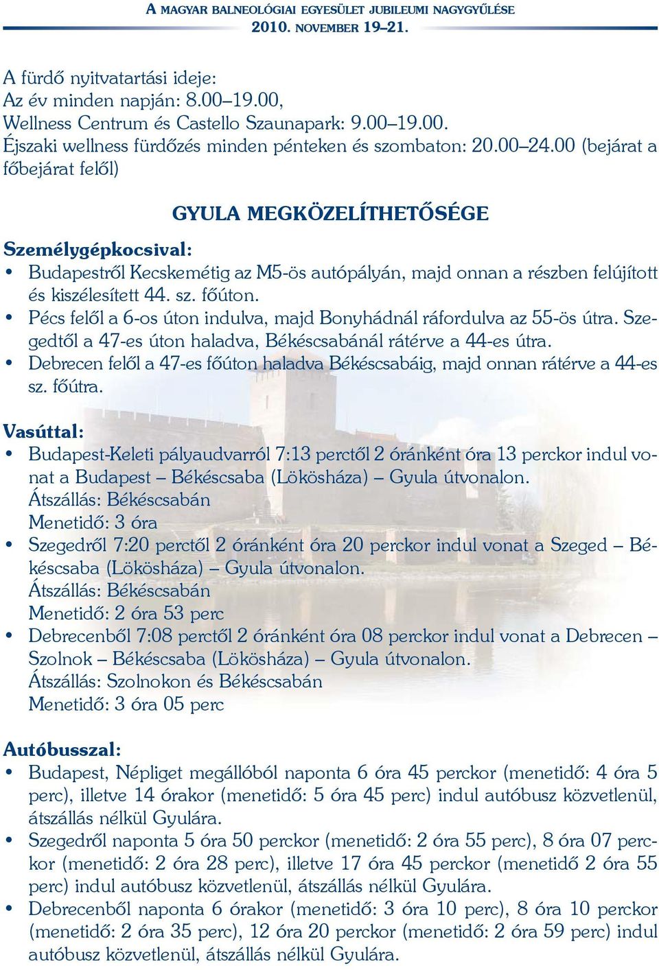 Pécs felõl a 6-os úton indulva, majd Bonyhádnál ráfordulva az 55-ös útra. Szegedtõl a 47-es úton haladva, Békéscsabánál rátérve a 44-es útra.