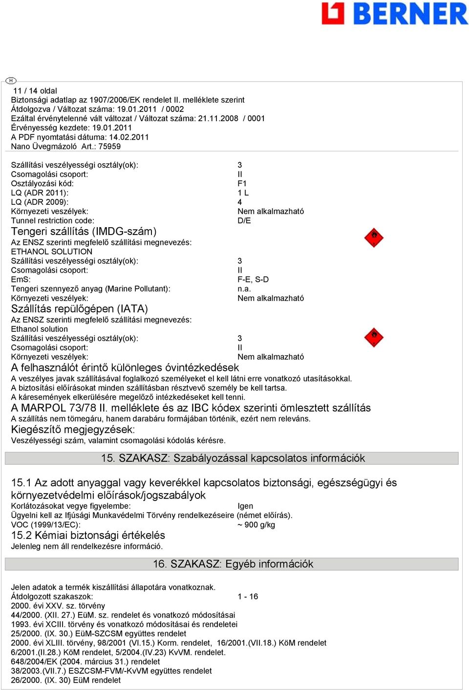 anyag (Marine Pollutant): n.a. Környezeti veszélyek: Nem alkalmazható Szállítás repülőgépen (IATA) Az ENSZ szerinti megfelelő szállítási megnevezés: Ethanol solution Szállítási veszélyességi