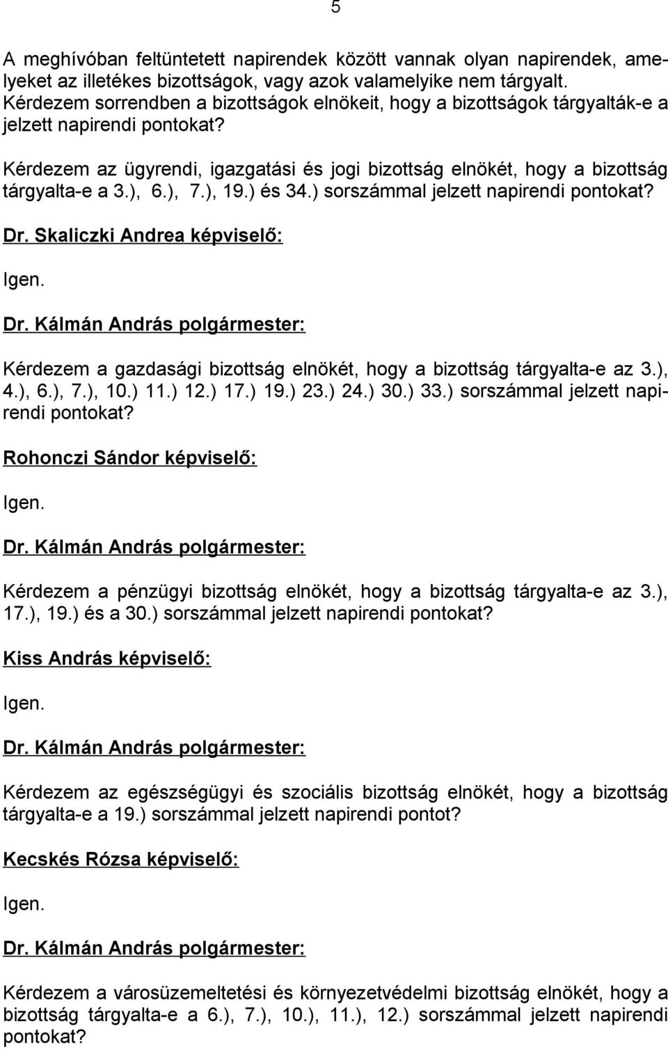 ), 6.), 7.), 19.) és 34.) sorszámmal jelzett napirendi pontokat? Dr. Skaliczki Andrea képviselő: Igen. Kérdezem a gazdasági bizottság elnökét, hogy a bizottság tárgyalta-e az 3.), 4.), 6.), 7.), 10.