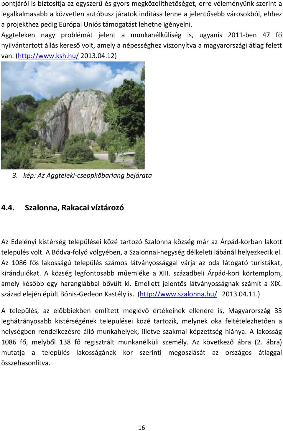 Aggteleken nagy problémát jelent a munkanélküliség is, ugyanis 2011-ben 47 fő nyilvántartott állás kereső volt, amely a népességhez viszonyítva a magyarországi átlag felett van. (http://www.ksh.