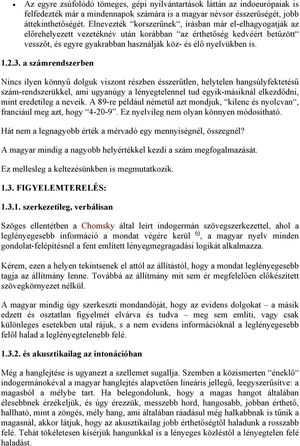 3. a számrendszerben Nincs ilyen könnyű dolguk viszont részben ésszerűtlen, helytelen hangsúlyfektetésű szám-rendszerükkel, ami ugyanúgy a lényegtelennel tud egyik-másiknál elkezdődni, mint