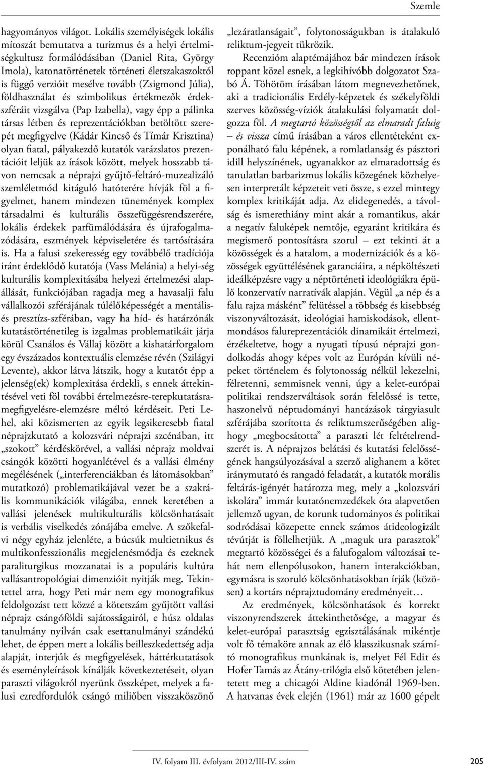 mesélve tovább (Zsigmond Júlia), földhasználat és szimbolikus értékmezők érdekszféráit vizsgálva (Pap Izabella), vagy épp a pálinka társas létben és reprezentációkban betöltött szerepét megfigyelve