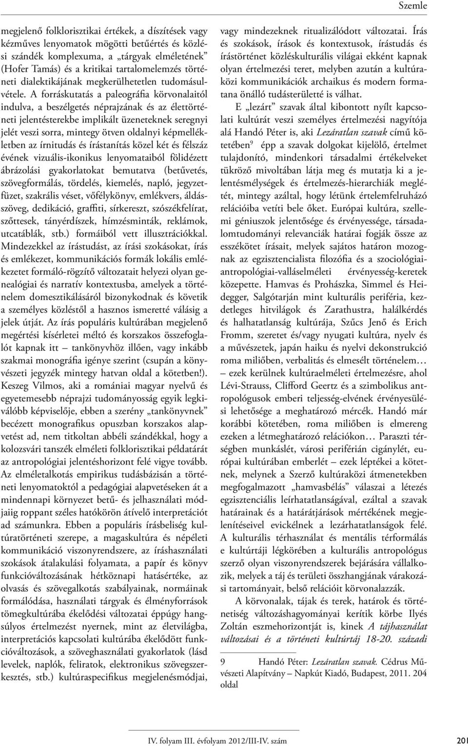 A forráskutatás a paleográfia körvonalaitól indulva, a beszélgetés néprajzának és az élettörténeti jelentésterekbe implikált üzeneteknek seregnyi jelét veszi sorra, mintegy ötven oldalnyi