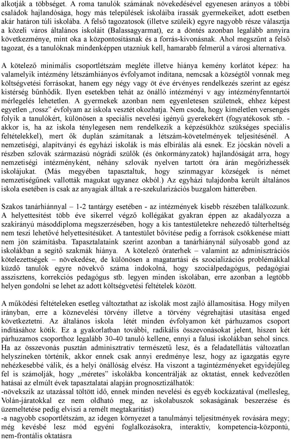 A felső tagozatosok (illetve szüleik) egyre nagyobb része választja a közeli város általános iskoláit (Balassagyarmat), ez a döntés azonban legalább annyira következménye, mint oka a központosításnak