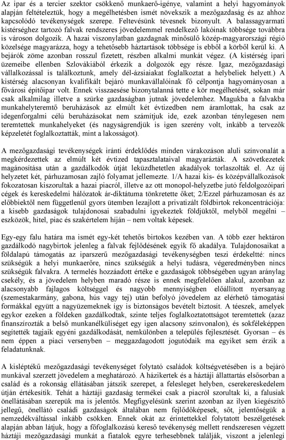 A hazai viszonylatban gazdagnak minősülő közép-magyarországi régió közelsége magyarázza, hogy a tehetősebb háztartások többsége is ebből a körből kerül ki.