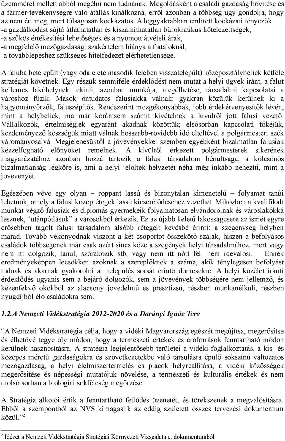 A leggyakrabban említett kockázati tényezők: -a gazdálkodást sújtó átláthatatlan és kiszámíthatatlan bürokratikus kötelezettségek, -a szűkös értékesítési lehetőségek és a nyomott átvételi árak, -a