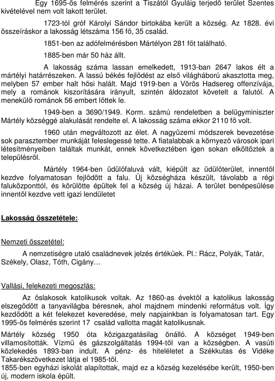 A lakosság száma lassan emelkedett, 1913-ban 2647 lakos élt a mártélyi határrészeken. A lassú békés fejlıdést az elsı világháború akasztotta meg, melyben 57 ember halt hısi halált.