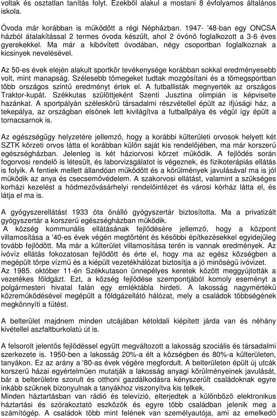 Ma már a kibıvített óvodában, négy csoportban foglalkoznak a kicsinyek nevelésével. Az 50-es évek elején alakult sportkör tevékenysége korábban sokkal eredményesebb volt, mint manapság.