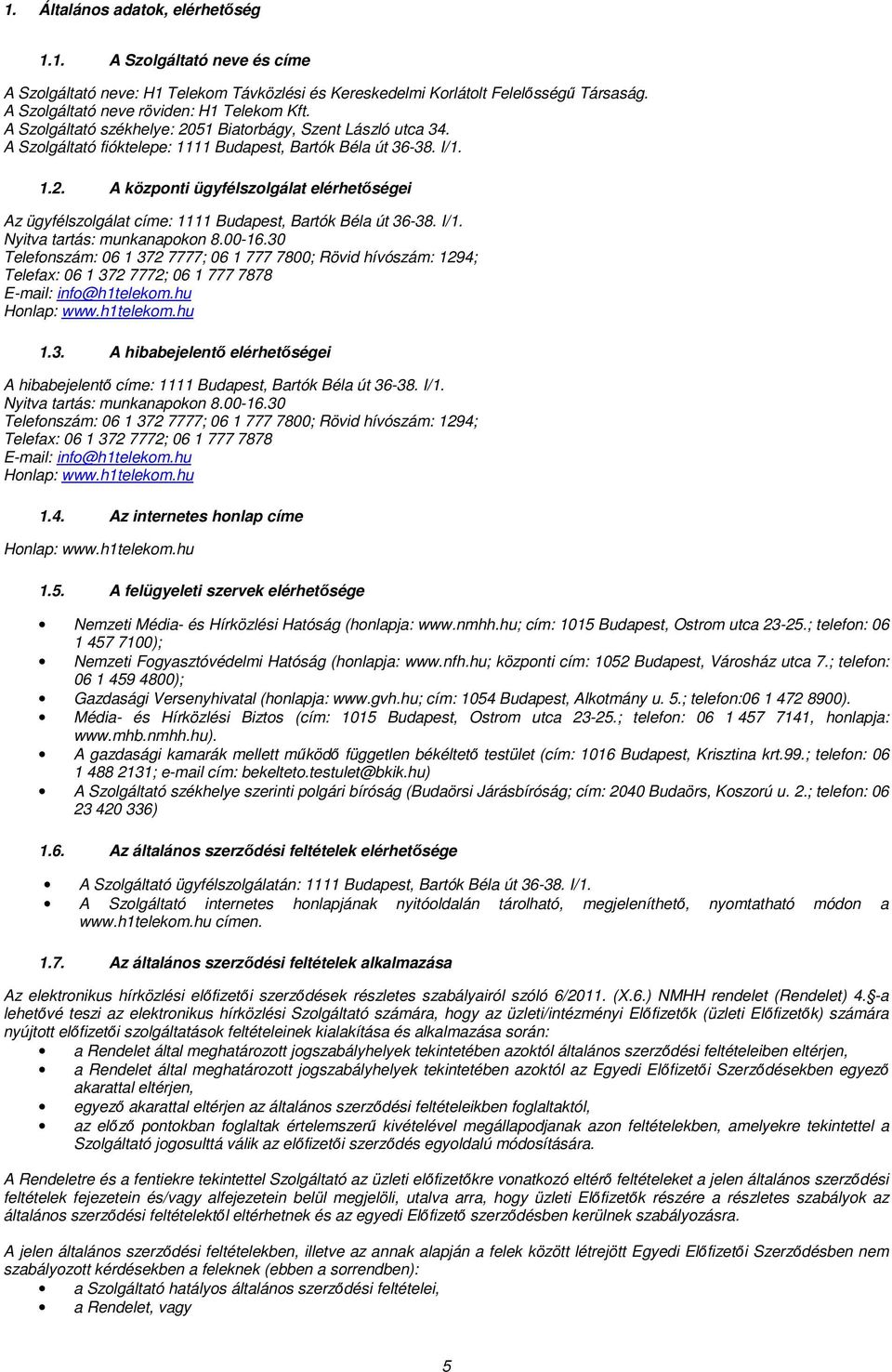 I/1. Nyitva tartás: munkanapokon 8.00-16.30 Telefonszám: 06 1 372 7777; 06 1 777 7800; Rövid hívószám: 1294; Telefax: 06 1 372 7772; 06 1 777 7878 E-mail: info@h1telekom.hu Honlap: www.h1telekom.hu 1.