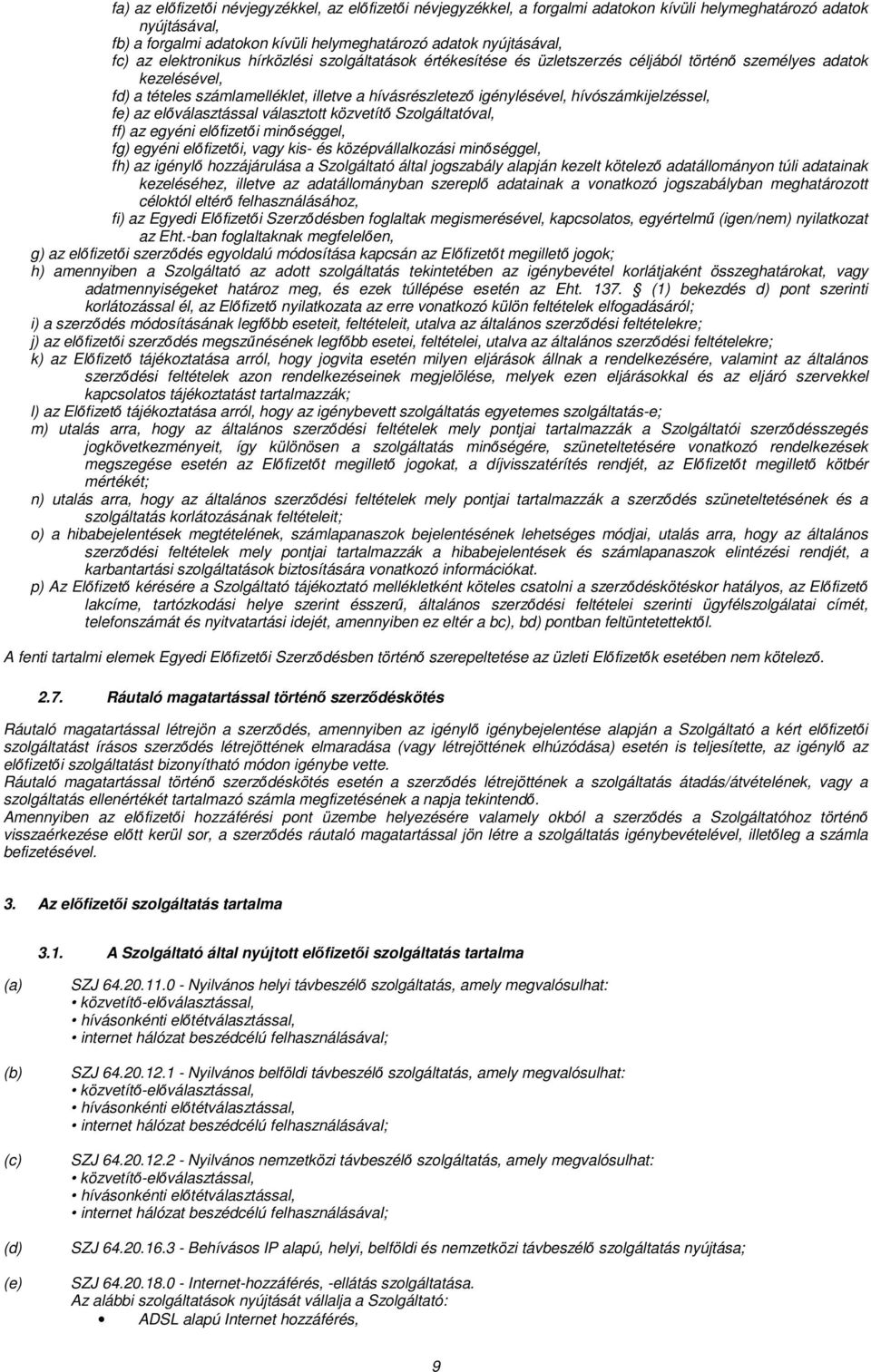 hívószámkijelzéssel, fe) az előválasztással választott közvetítő Szolgáltatóval, ff) az egyéni előfizetői minőséggel, fg) egyéni előfizetői, vagy kis- és középvállalkozási minőséggel, fh) az igénylő