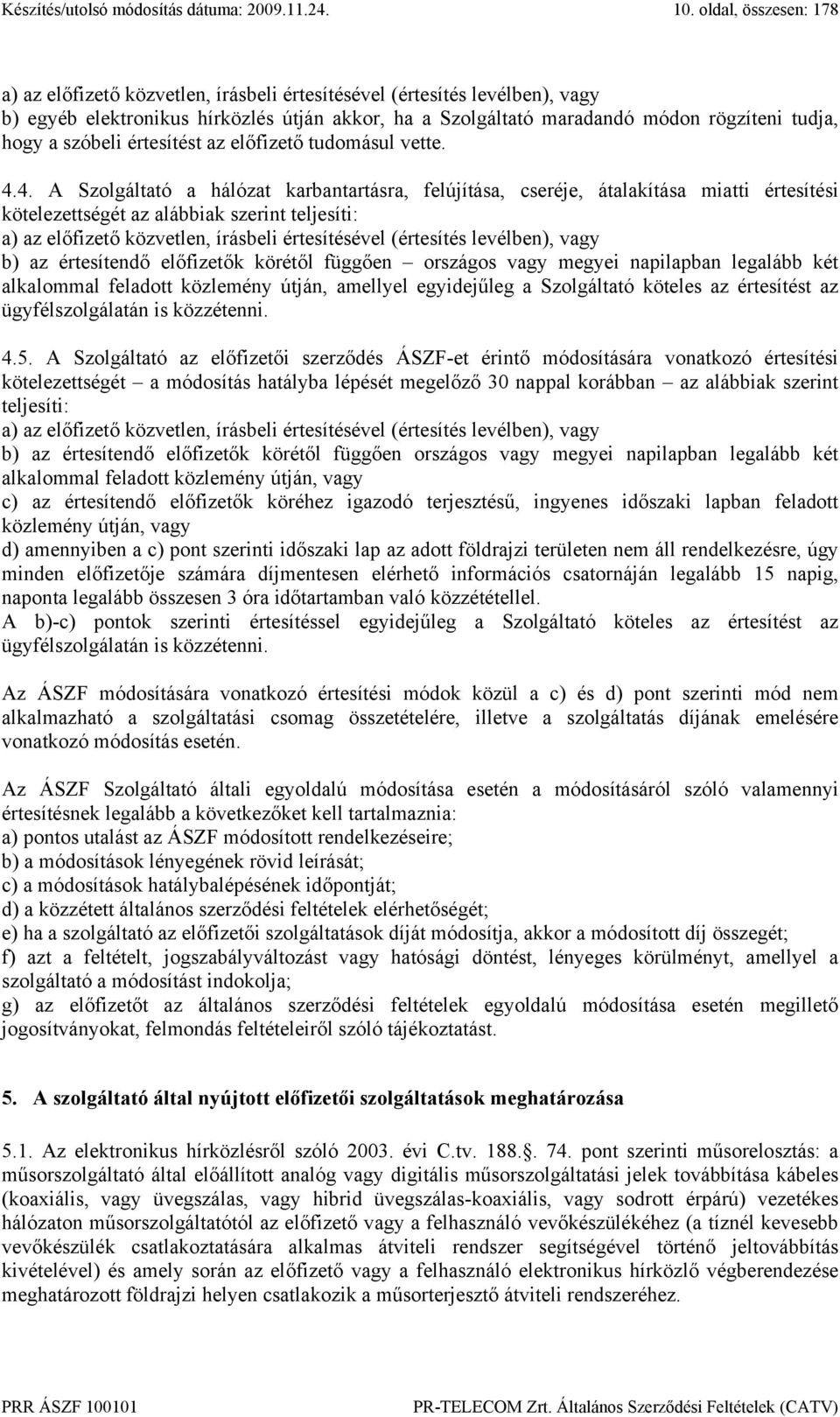 4. A Szolgáltató a hálózat karbantartásra, felújítása, cseréje, átalakítása miatti értesítési kötelezettségét az alábbiak szerint teljesíti: a) az előfizető közvetlen, írásbeli értesítésével