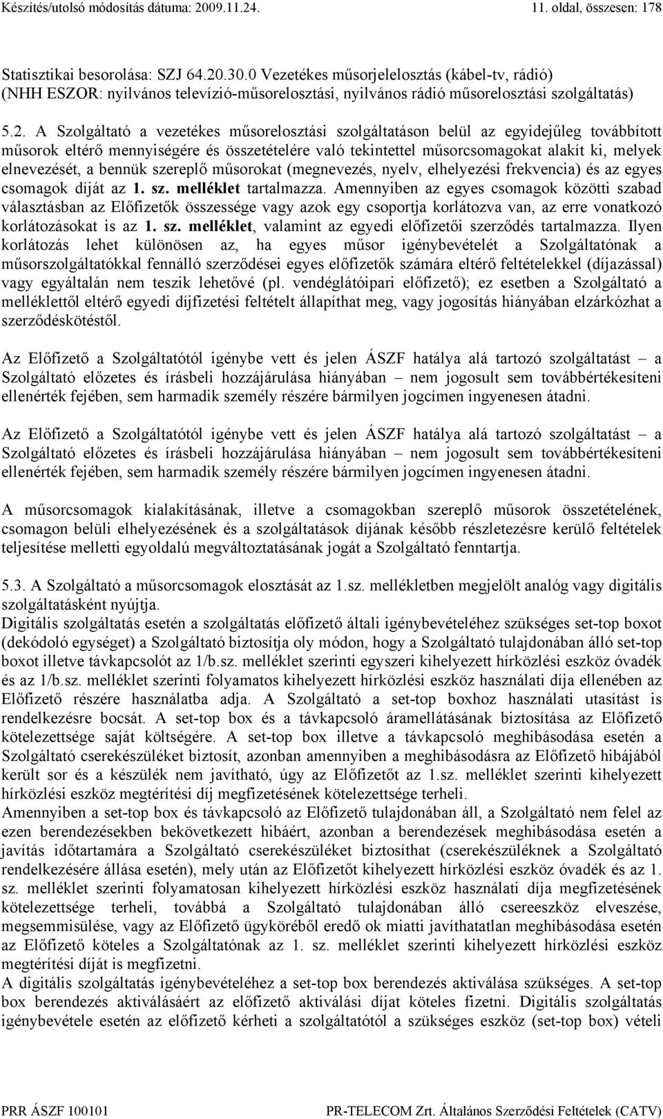 A Szolgáltató a vezetékes műsorelosztási szolgáltatáson belül az egyidejűleg továbbított műsorok eltérő mennyiségére és összetételére való tekintettel műsorcsomagokat alakít ki, melyek elnevezését, a