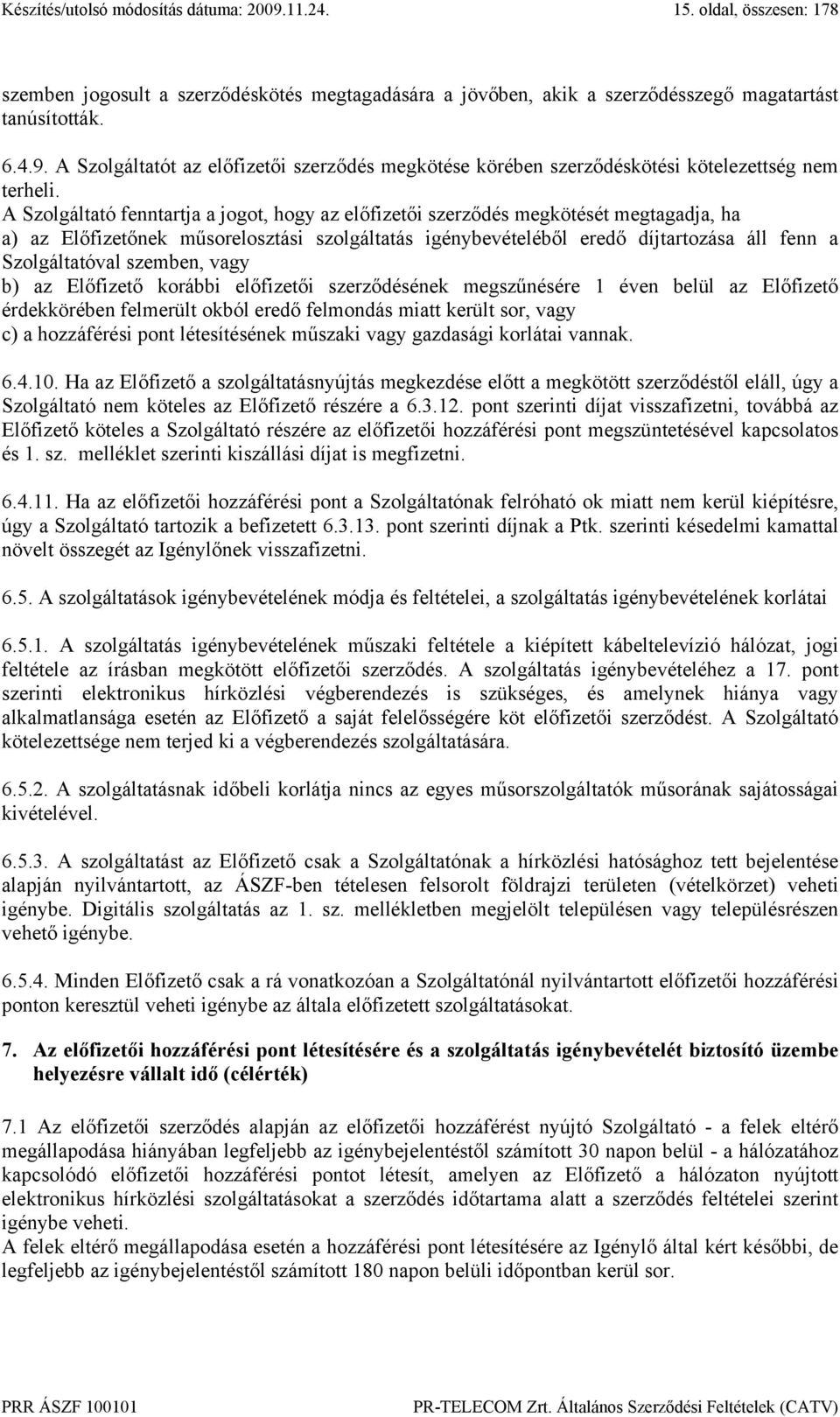 A Szolgáltató fenntartja a jogot, hogy az előfizetői szerződés megkötését megtagadja, ha a) az Előfizetőnek műsorelosztási szolgáltatás igénybevételéből eredő díjtartozása áll fenn a Szolgáltatóval