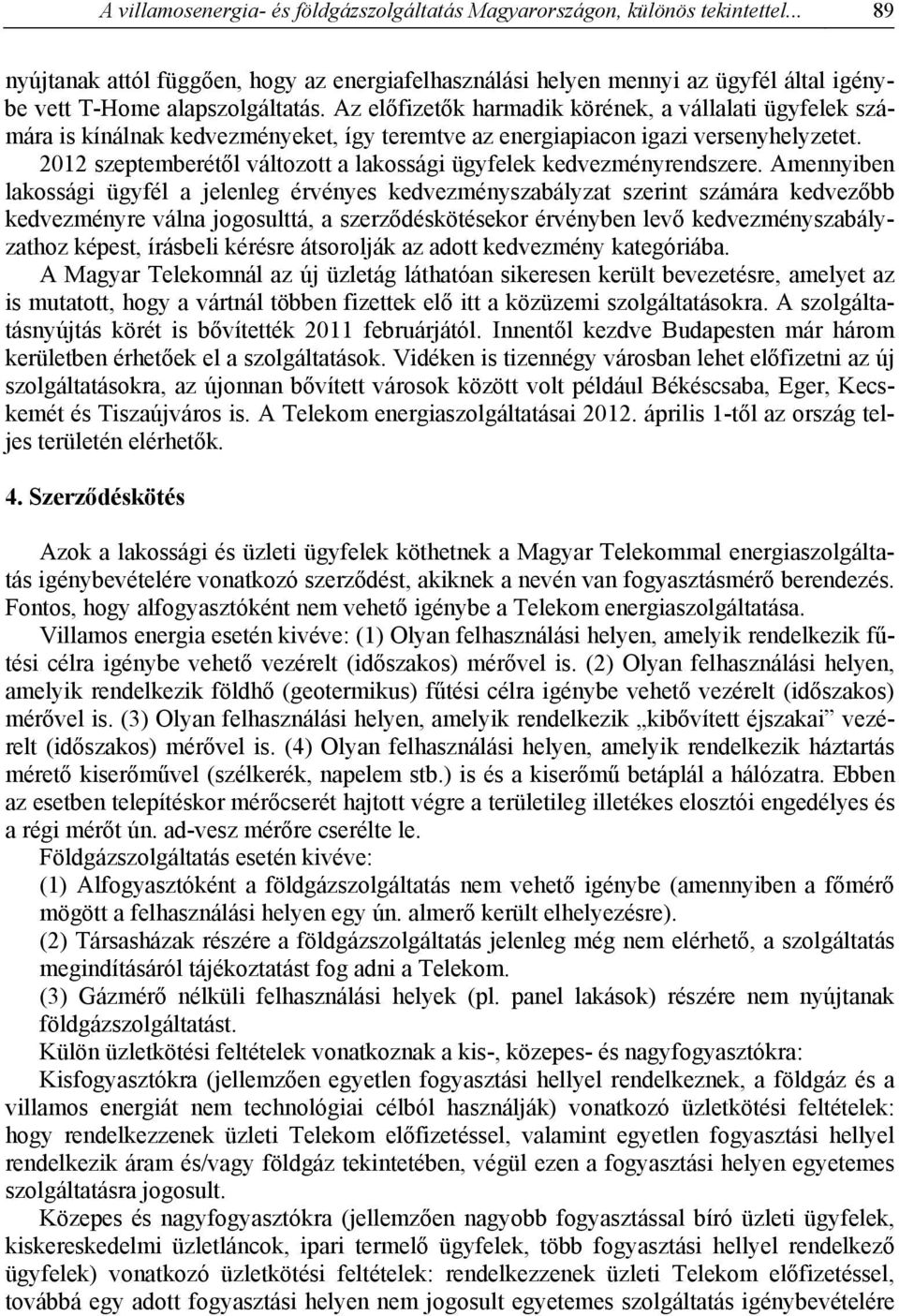 Az előfizetők harmadik körének, a vállalati ügyfelek számára is kínálnak kedvezményeket, így teremtve az energiapiacon igazi versenyhelyzetet.