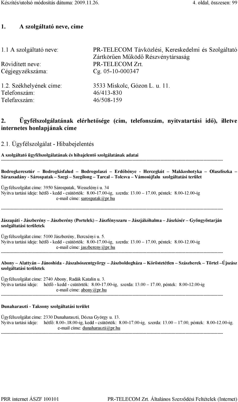 Székhelyének címe: 3533 Miskolc, Gózon L. u. 11. Telefonszám: 46/413-830 Telefaxszám: 46/508-159 2.