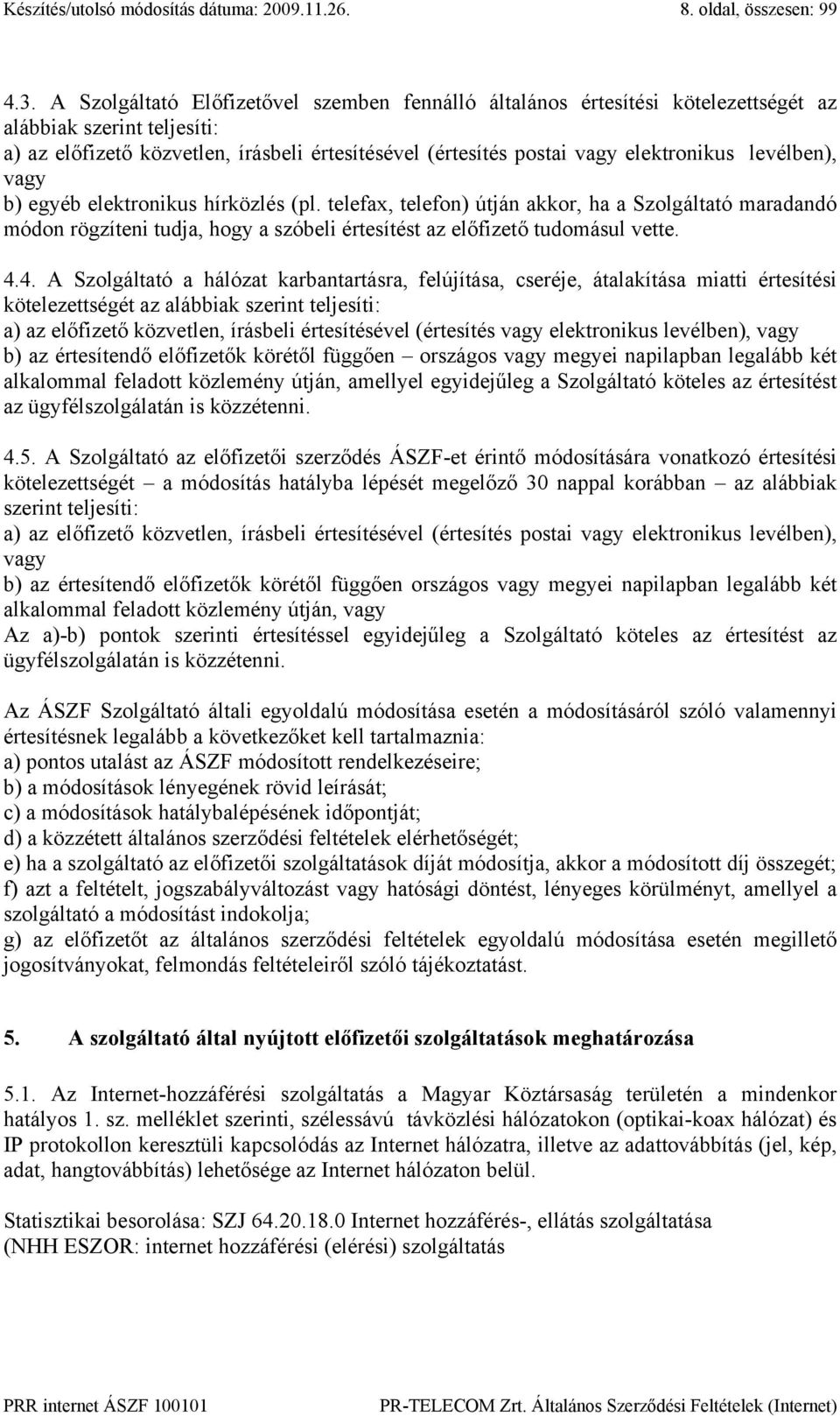 levélben), vagy b) egyéb elektronikus hírközlés (pl. telefax, telefon) útján akkor, ha a Szolgáltató maradandó módon rögzíteni tudja, hogy a szóbeli értesítést az előfizető tudomásul vette. 4.