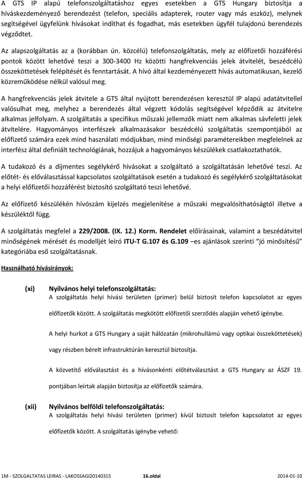 közcélú) telefonszolgáltatás, mely az előfizetői hozzáférési pontok között lehetővé teszi a 300-3400 Hz közötti hangfrekvenciás jelek átvitelét, beszédcélú összeköttetések felépítését és fenntartását.