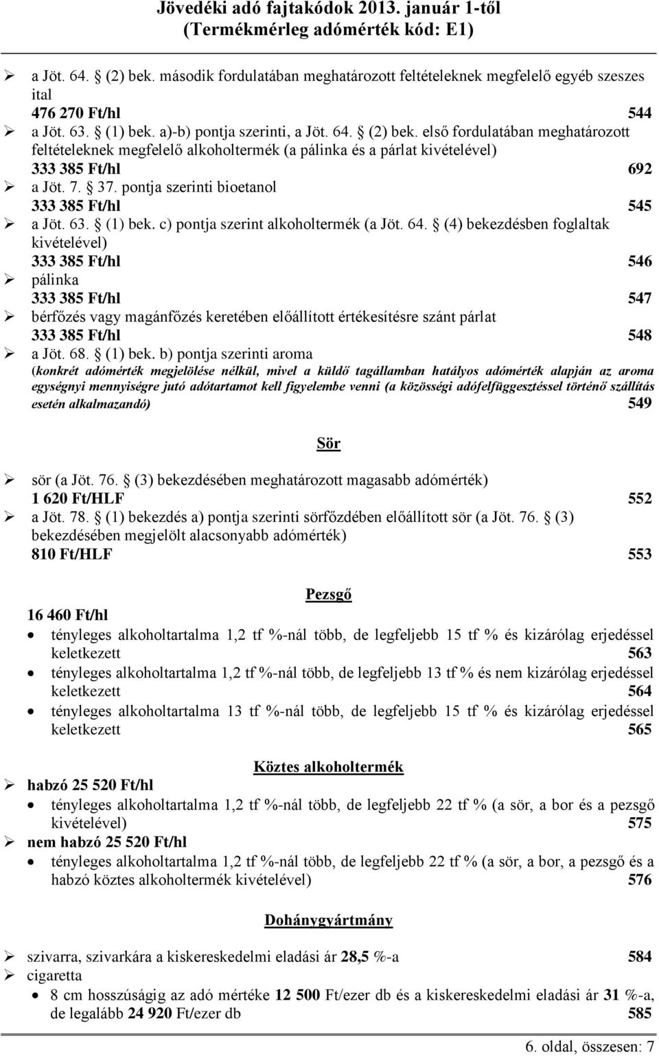 (4) bekezdésben foglaltak kivételével) 333 385 Ft/hl 546 pálinka 333 385 Ft/hl 547 bérfőzés vagy magánfőzés keretében előállított értékesítésre szánt párlat 333 385 Ft/hl 548 a Jöt. 68. (1) bek.