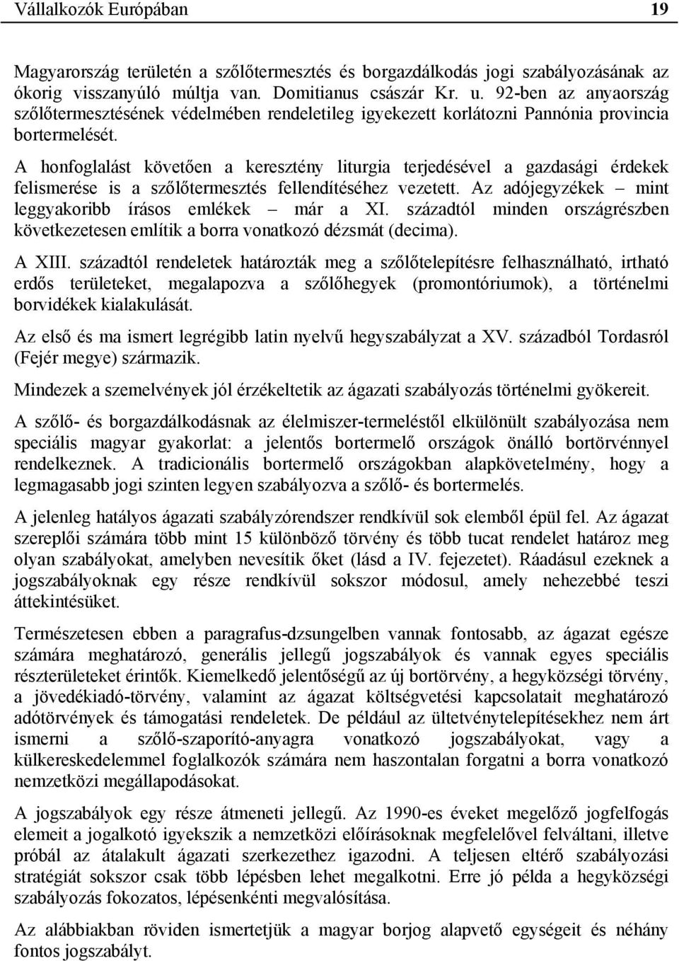 A honfoglalást követően a keresztény liturgia terjedésével a gazdasági érdekek felismerése is a szőlőtermesztés fellendítéséhez vezetett. Az adójegyzékek mint leggyakoribb írásos emlékek már a XI.