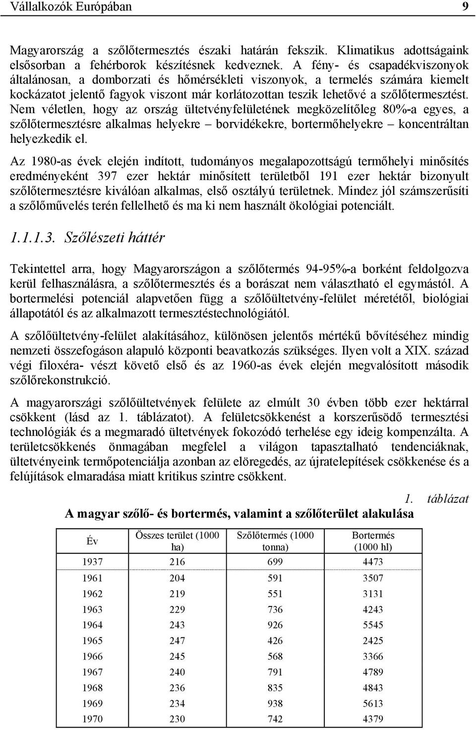 Nem véletlen, hogy az ország ültetvényfelületének megközelítőleg 80%-a egyes, a szőlőtermesztésre alkalmas helyekre borvidékekre, bortermőhelyekre koncentráltan helyezkedik el.