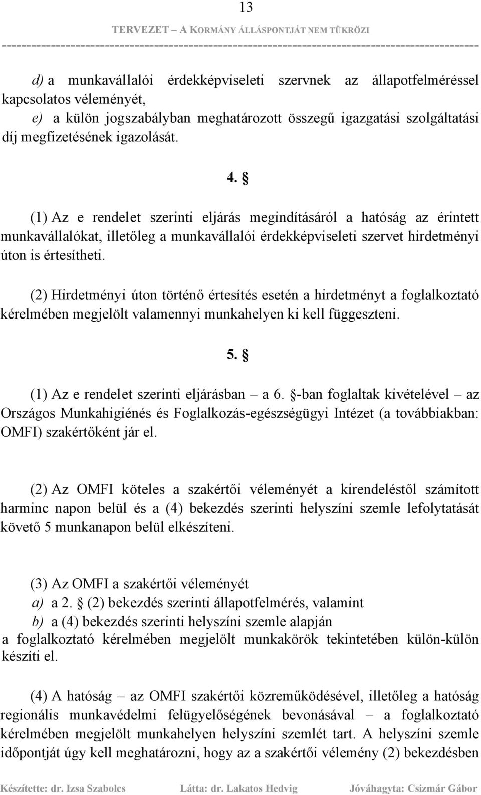 (2) Hirdetményi úton történő értesítés esetén a hirdetményt a foglalkoztató kérelmében megjelölt valamennyi munkahelyen ki kell függeszteni. 5. (1) Az e rendelet szerinti eljárásban a 6.