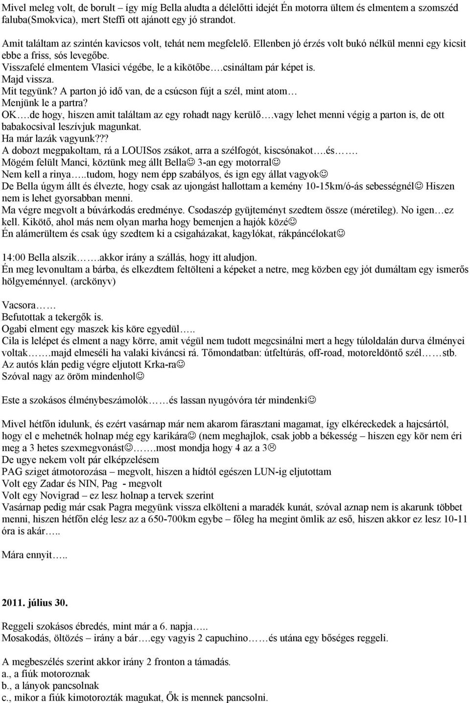 csináltam pár képet is. Majd vissza. Mit tegyünk? A parton jó idő van, de a csúcson fújt a szél, mint atom Menjünk le a partra? OK.de hogy, hiszen amit találtam az egy rohadt nagy kerülő.