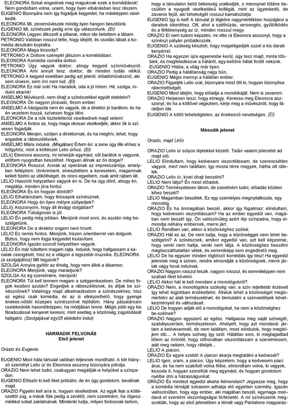 PETRONIO Valóban rosszul tette, hogy idejött, és csodás lábait a komédia deszkáin koptatta. ELEONORA Maga kicsoda? PETRONIO A Dottore szerepét játszom a komédiában. ELEONORA Komédia csinálta doktor.