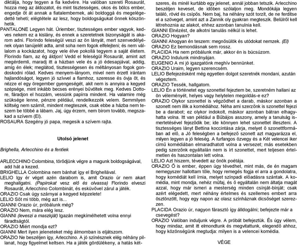 boldogságukat önnek köszönhetik. PANTALONE Legyen hát. Úriember, tisztességes ember vagyok, kedves nekem ez a kislány, és ennek a szeretetnek bizonyságát is akarom adni.