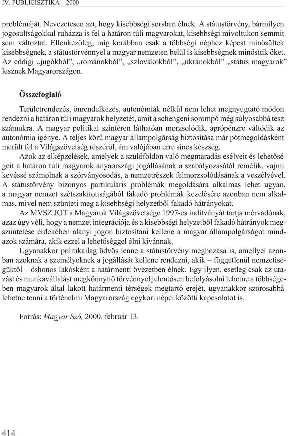 Ellenkezõleg, míg korábban csak a többségi néphez képest minõsültek kisebbségnek, a státustörvénnyel a magyar nemzeten belül is kisebbségnek minõsítik õket.