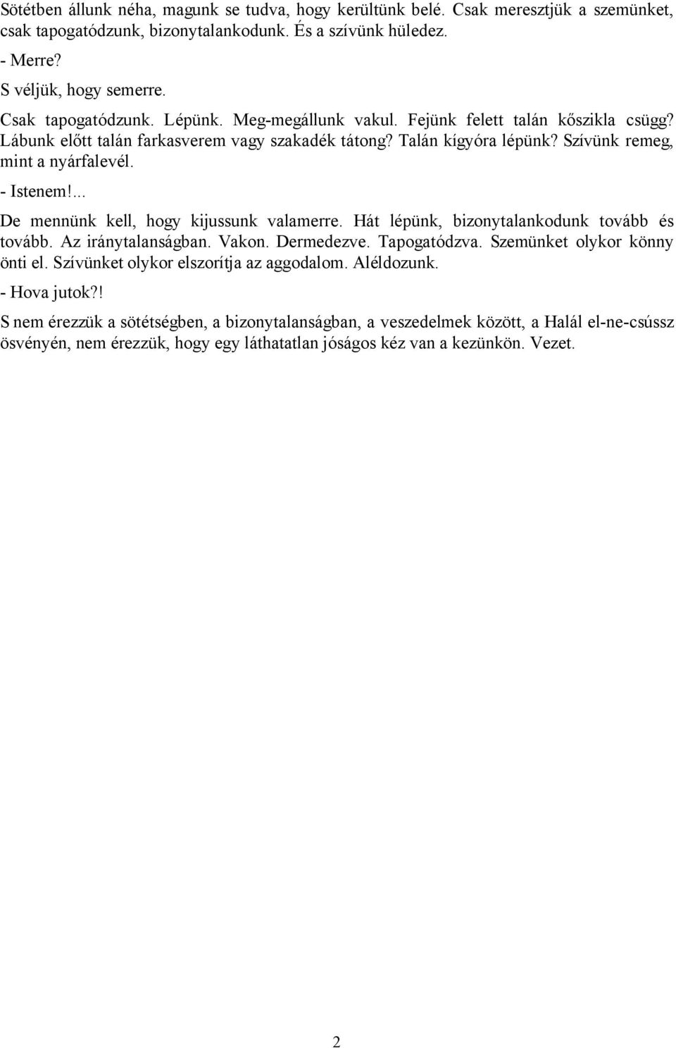 - Istenem!... De mennünk kell, hogy kijussunk valamerre. Hát lépünk, bizonytalankodunk tovább és tovább. Az iránytalanságban. Vakon. Dermedezve. Tapogatódzva. Szemünket olykor könny önti el.